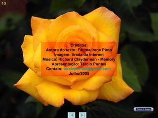 Créditos: Autora do texto: Fátima Irene Pinto Imagem: tirada da internet Música: Richard Clayderman - Memory Apresentação: Tércio Pontes Contato:  [email_address]   Julho/2005 10 