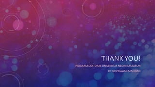 THANK YOU!
PROGRAM DOKTORAL UNIVERSITAS NEGERI MAKASSAR
BY: NOPRIAWAN MAHRIADI
 
