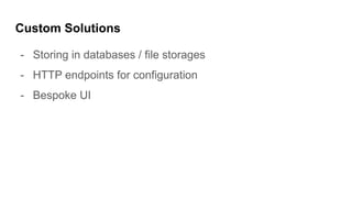 Custom Solutions
- Storing in databases / file storages
- HTTP endpoints for configuration
- Bespoke UI
 