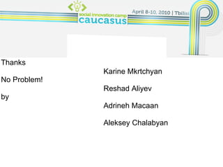 Thanks for attention! Karine Mkrtchyan Reshad Aliyev Adrineh Macaan   Aleksey Chalabyan   Thanks    No Problem! by 