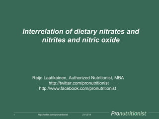 Interrelation of dietary nitrates and
nitrites and nitric oxide
21/12/141 http://twitter.com/pronutritionist
Reijo Laatikainen, Authorized Nutritionist, MBA
http://twitter.com/pronutritionist
http://www.facebook.com/pronutritionist
 