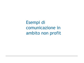 Esempi di
comunicazione in
ambito non profit
 