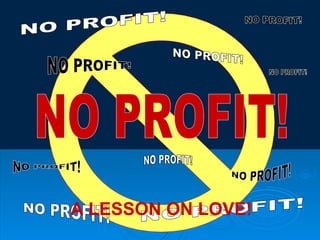 NO PROFIT! NO PROFIT! NO PROFIT! NO PROFIT! NO PROFIT! NO PROFIT! NO PROFIT! NO PROFIT! NO PROFIT! NO PROFIT! NO PROFIT! A LESSON ON LOVE! 