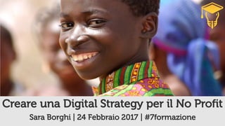 Sara Borghi | 24 Febbraio 2017 | #7formazione
Creare una Digital Strategy per il No Profit
 