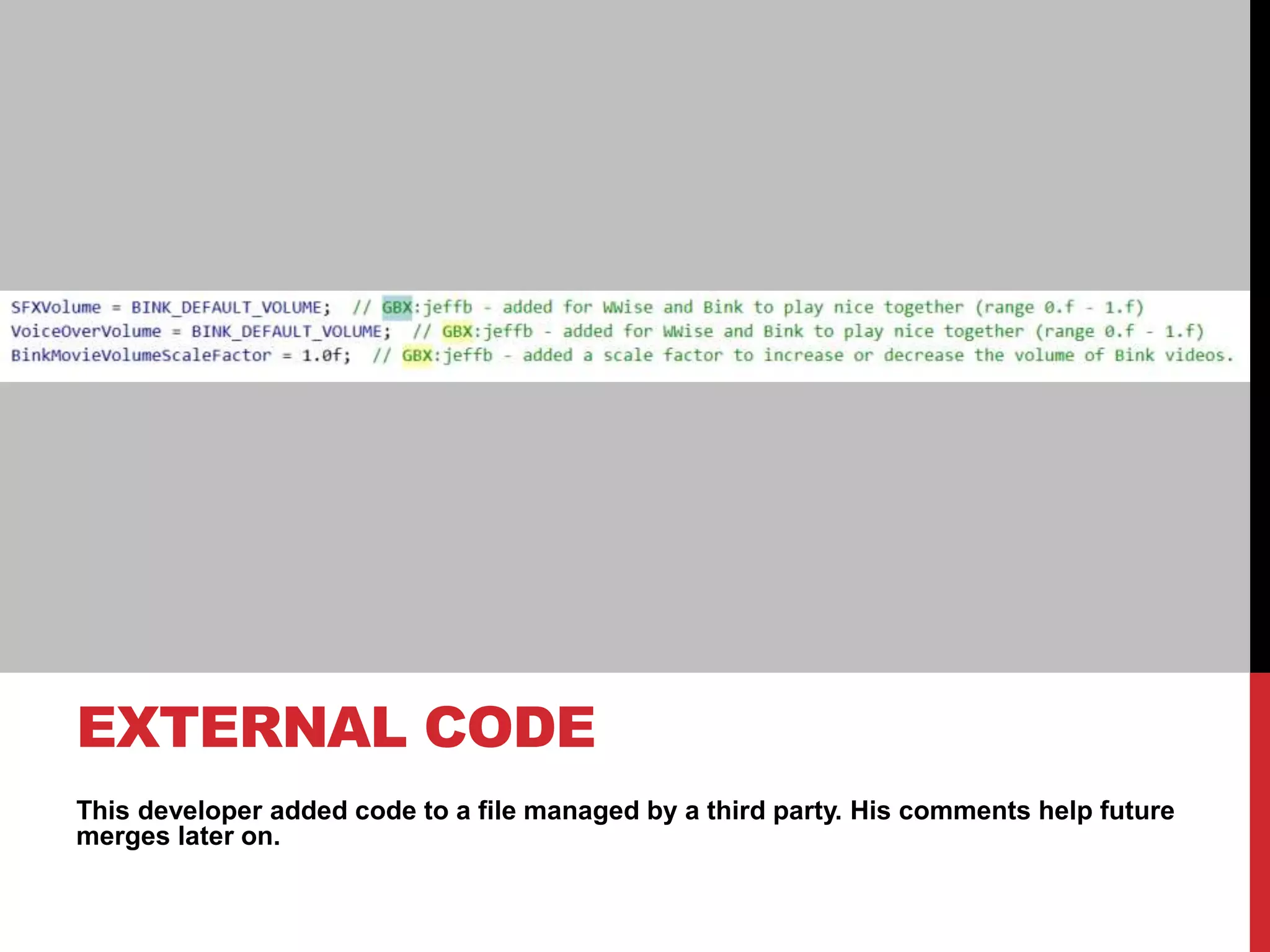 This developer added code to a file managed by a third party. His comments help future
merges later on.
EXTERNAL CODE
 
