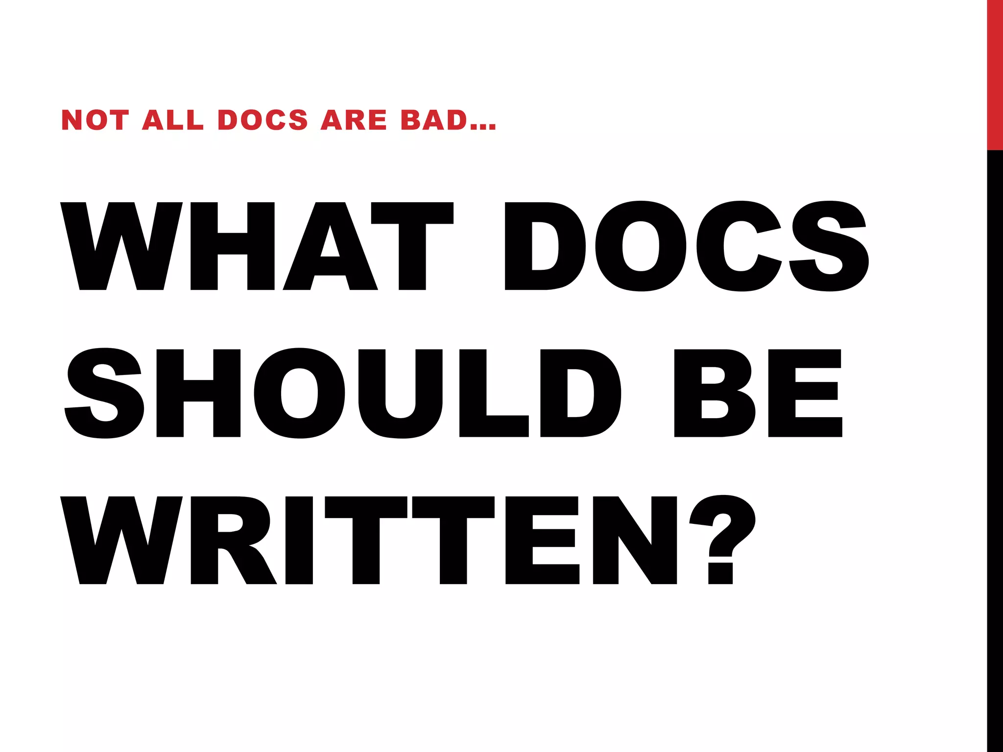 WHAT DOCS
SHOULD BE
WRITTEN?
NOT ALL DOCS ARE BAD…
 