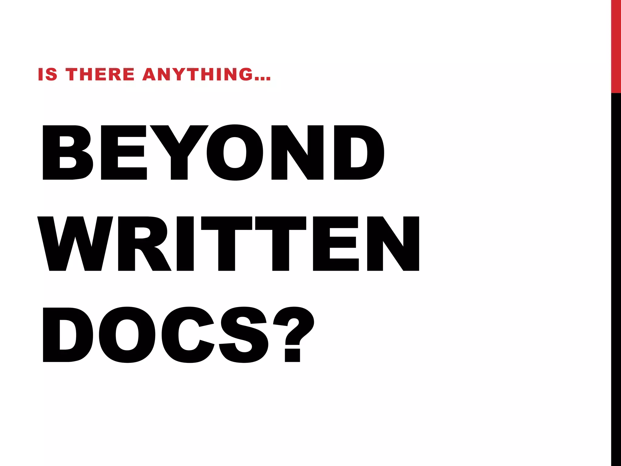 BEYOND
WRITTEN
DOCS?
IS THERE ANYTHING…
 