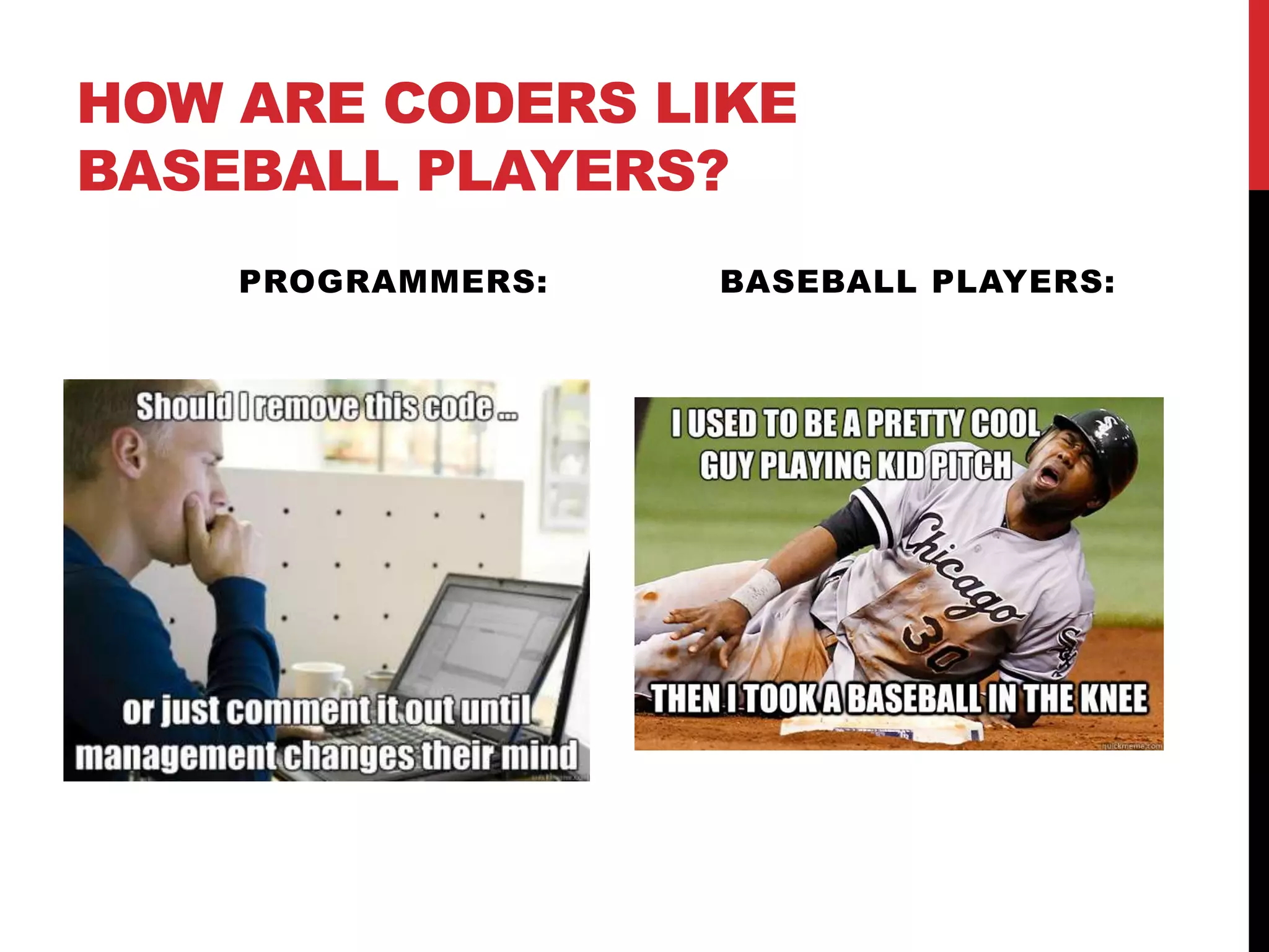 HOW ARE CODERS LIKE
BASEBALL PLAYERS?
PROGRAMMERS: BASEBALL PLAYERS:
 