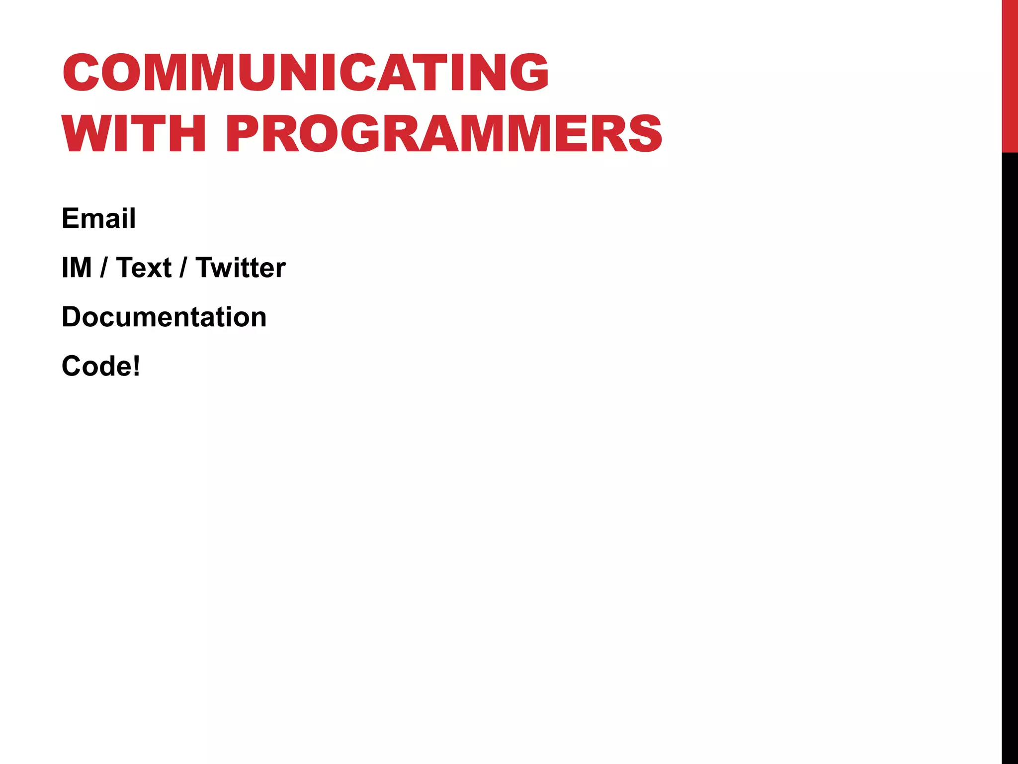 COMMUNICATING
WITH PROGRAMMERS
Email
IM / Text / Twitter
Documentation
Code!
 