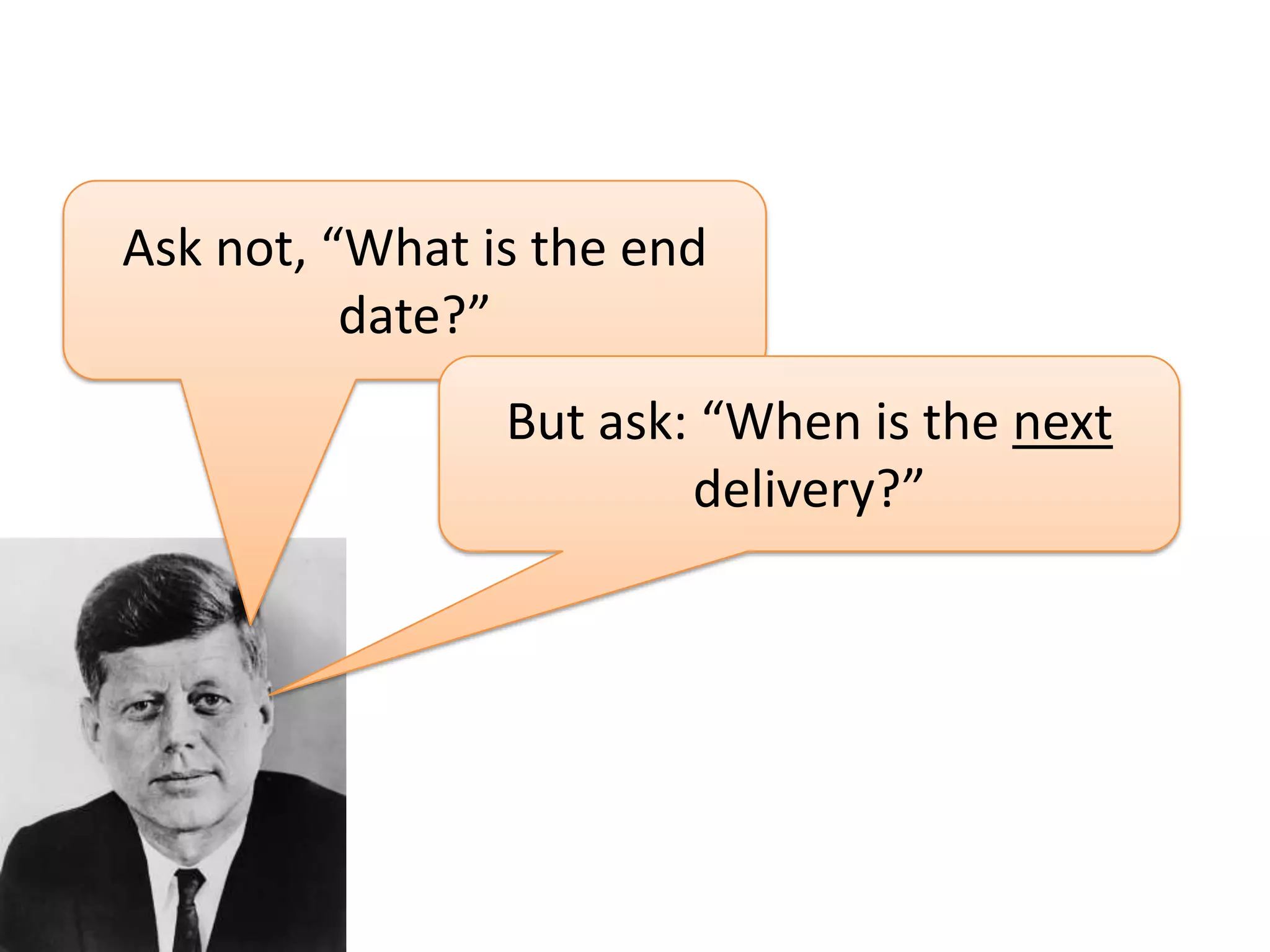 Ask not, “What is the end
date?”
But ask: “When is the next
delivery?”

 