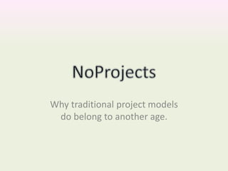 Why traditional project models
do belong to another age.
 