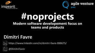 https://www.linkedin.com/in/dimitri-favre-088675/
@DimitriFavre
Dimitri Favre
#noprojects
Modern software developement focus on
teams and products
 