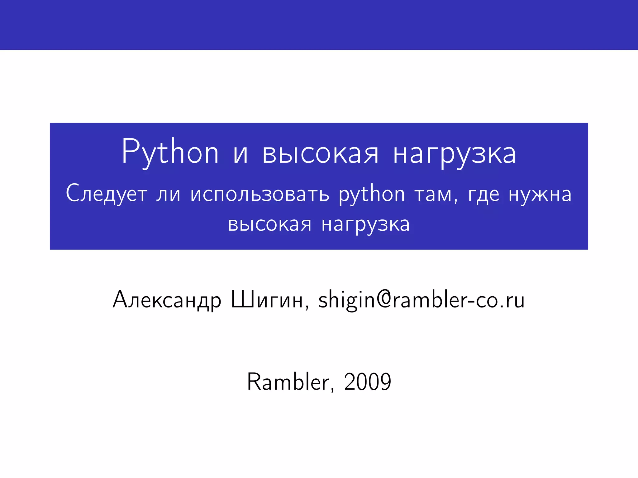 Python и высокая нагрузка
Следует ли использовать python там, где нужна
              высокая нагрузка


    Александр Шигин, shigin@rambler-co.ru


                Rambler, 2009
 