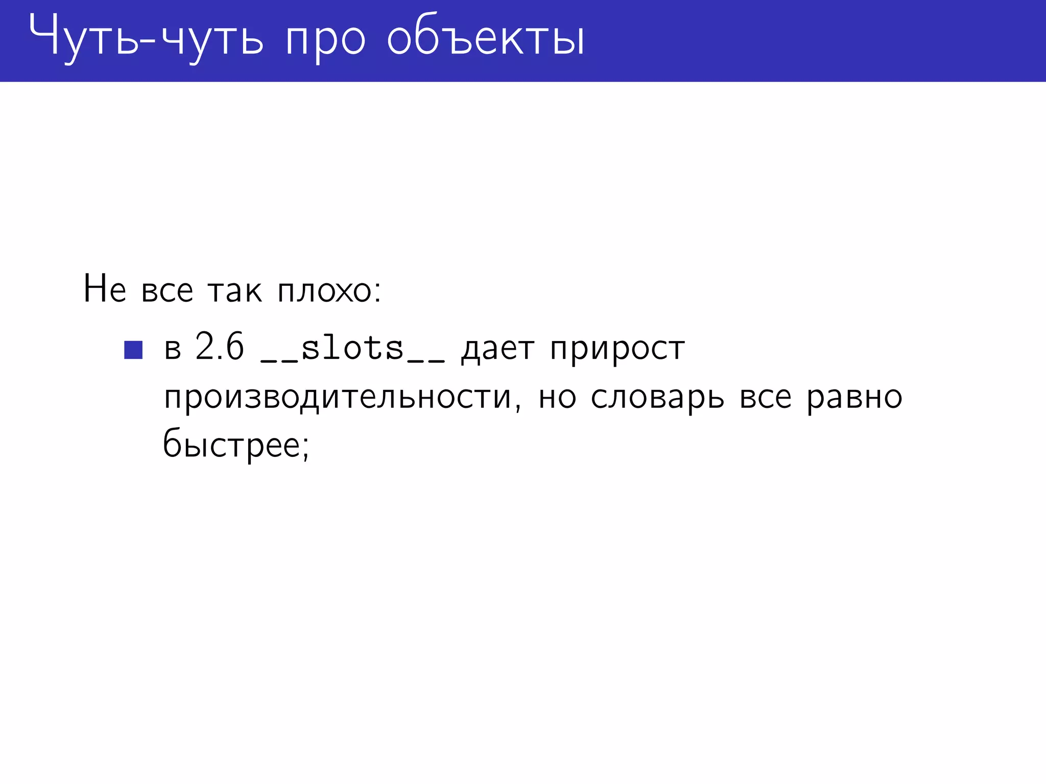 Чуть-чуть про объекты



  Не все так плохо:
      в 2.6 __slots__ дает прирост
      производительности, но словарь все равно
      быстрее;
 