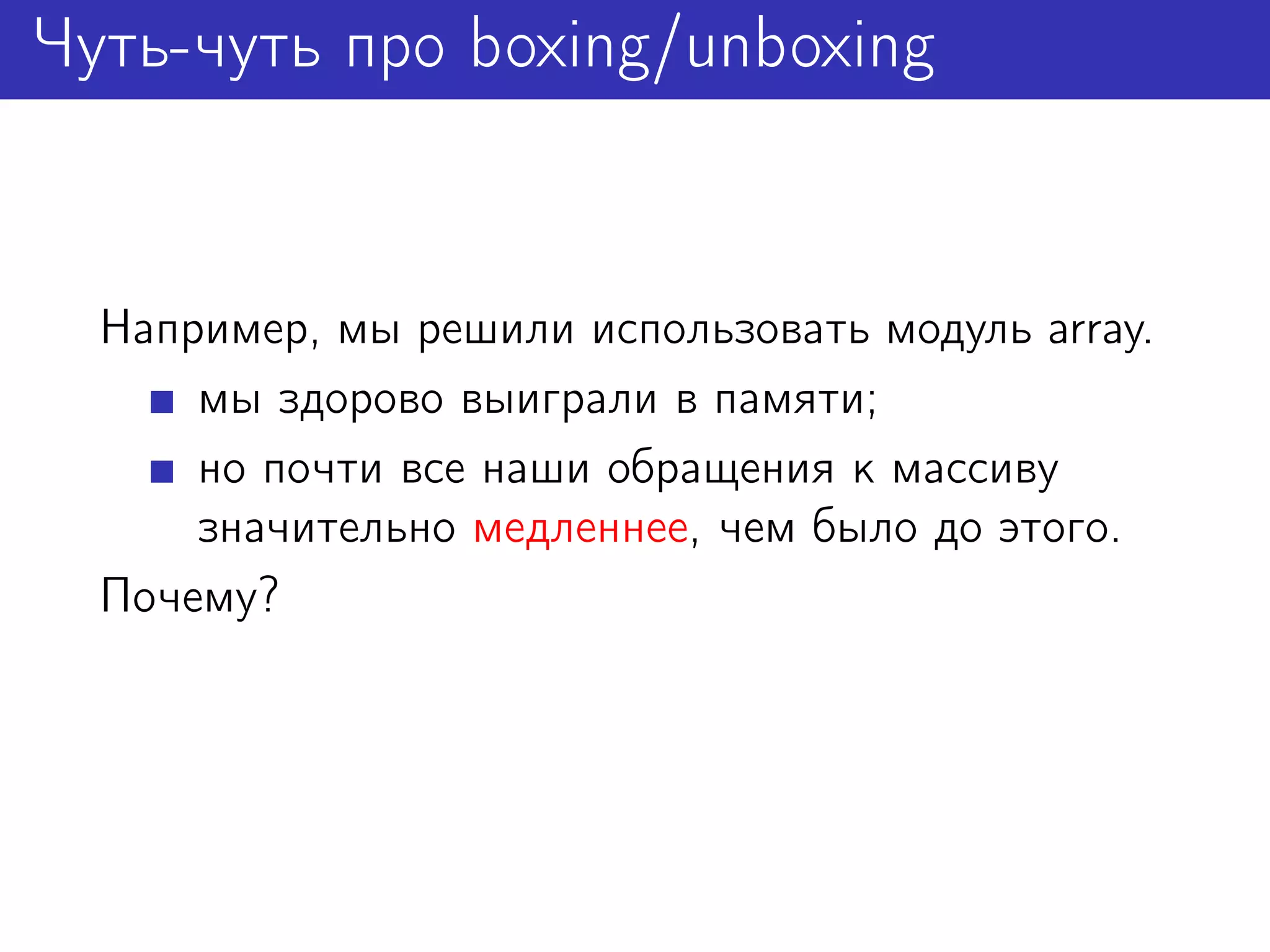 Чуть-чуть про boxing/unboxing


  Например, мы решили использовать модуль array.
      мы здорово выиграли в памяти;
      но почти все наши обращения к массиву
      значительно медленнее, чем было до этого.
  Почему?
 