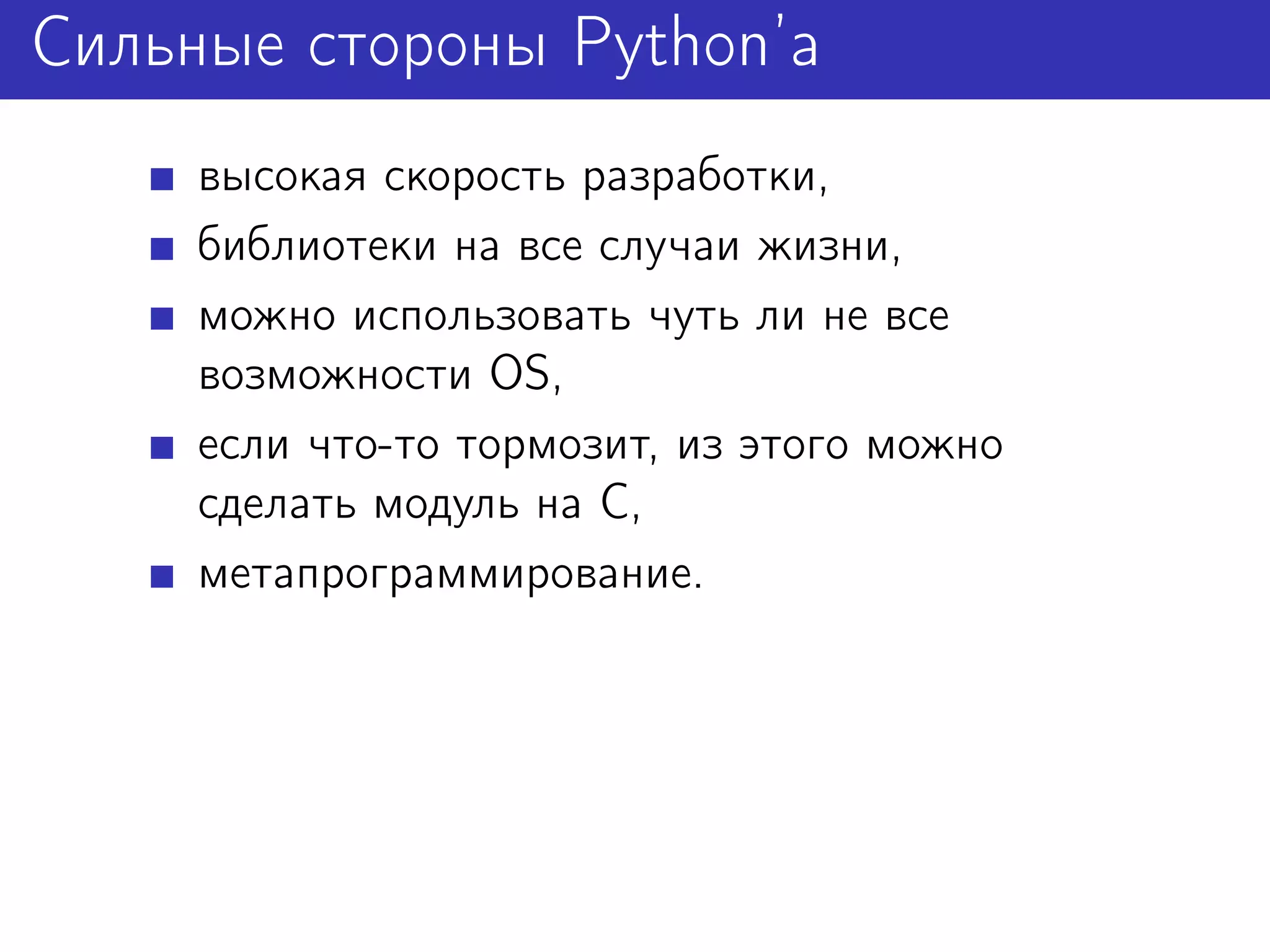 Сильные стороны Python’а
     высокая скорость разработки,
     библиотеки на все случаи жизни,
     можно использовать чуть ли не все
     возможности OS,
     если что-то тормозит, из этого можно
     сделать модуль на C,
     метапрограммирование.
 