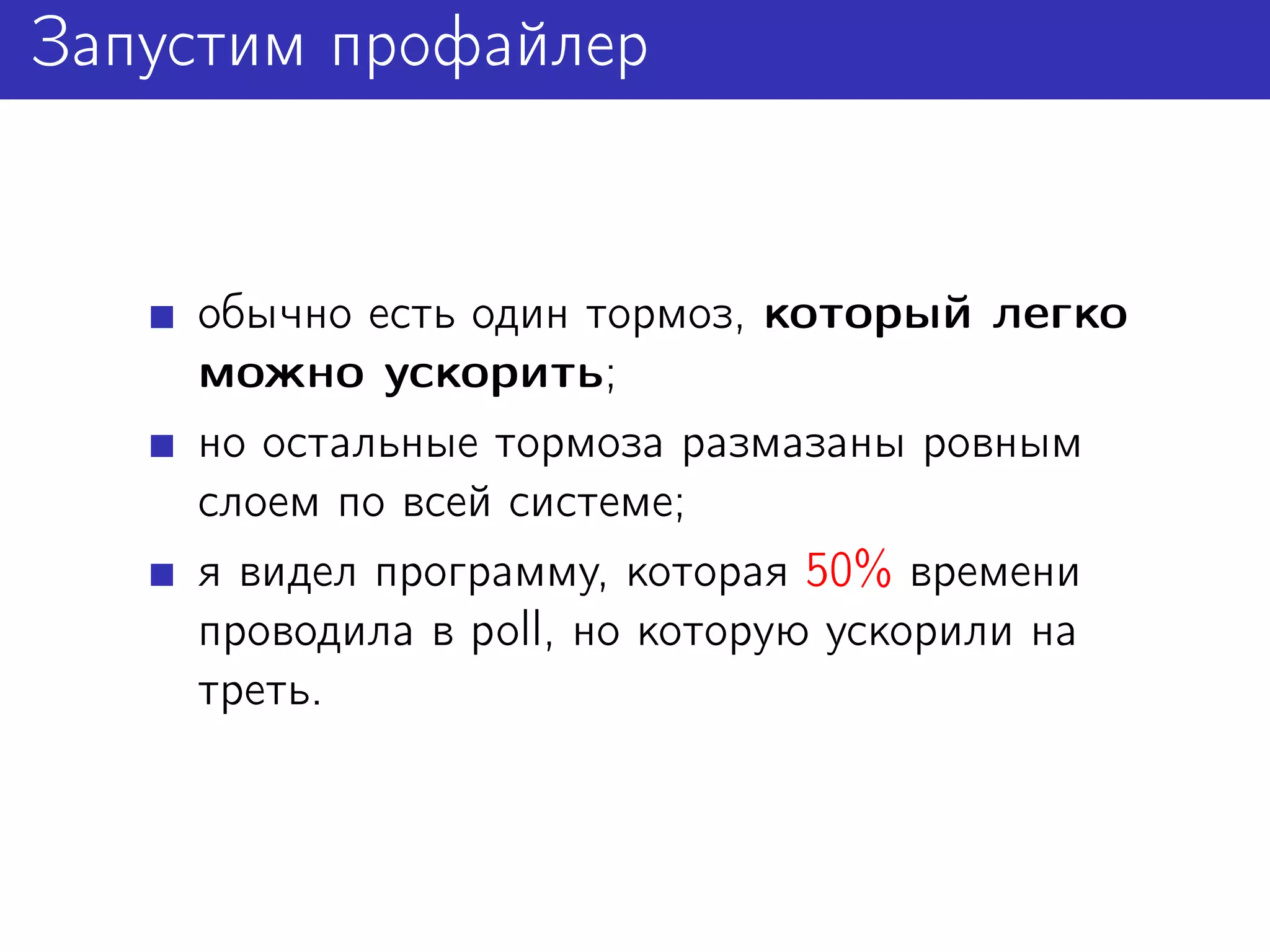 Запустим профайлер


    обычно есть один тормоз, который легко
    можно ускорить;
    но остальные тормоза размазаны ровным
    слоем по всей системе;
    я видел программу, которая 50% времени
    проводила в poll, но которую ускорили на
    треть.
 