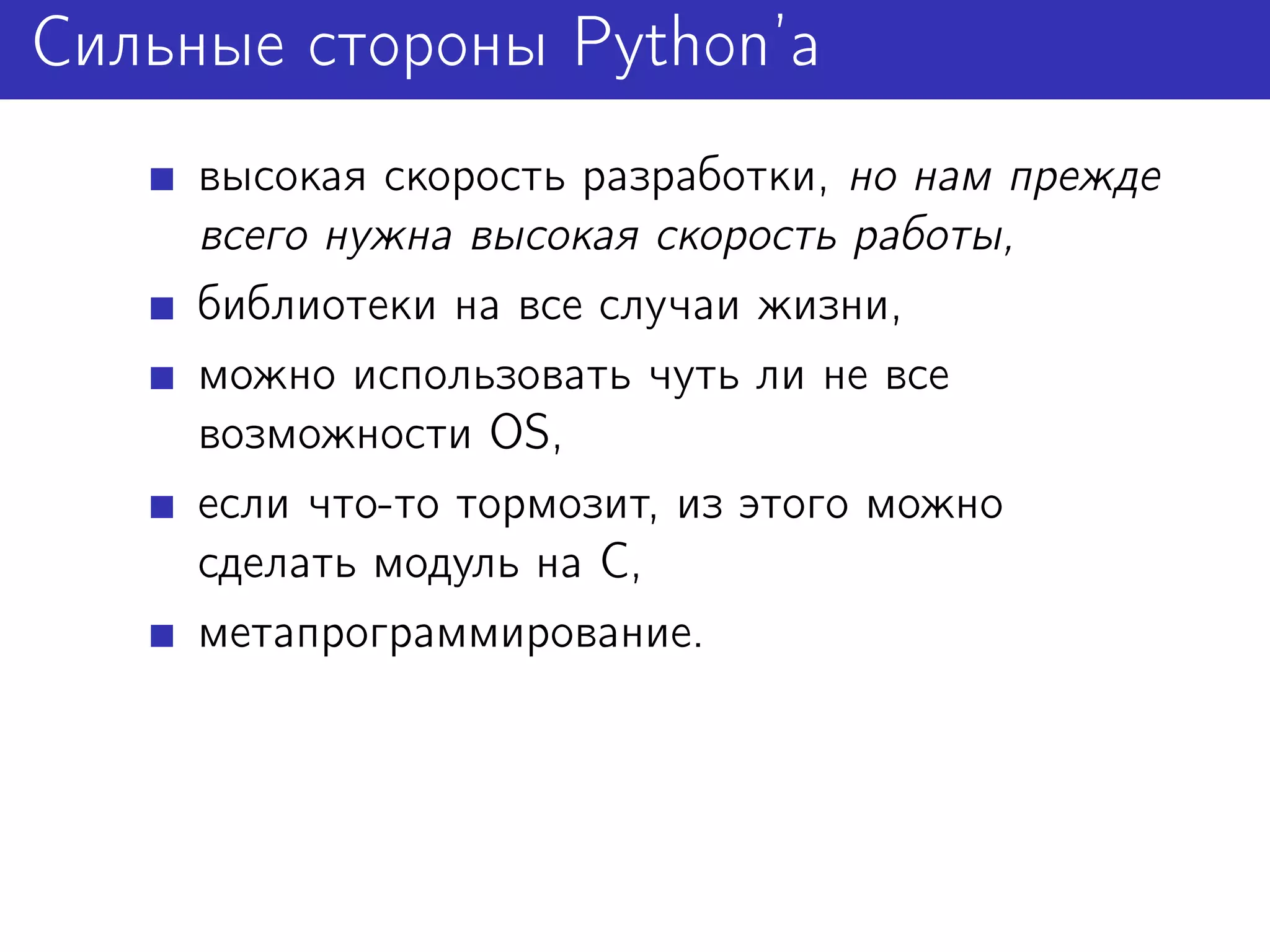 Сильные стороны Python’а
     высокая скорость разработки, но нам прежде
     всего нужна высокая скорость работы,
     библиотеки на все случаи жизни,
     можно использовать чуть ли не все
     возможности OS,
     если что-то тормозит, из этого можно
     сделать модуль на C,
     метапрограммирование.
 