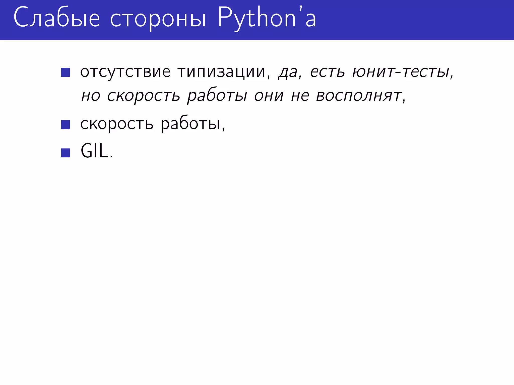 Слабые стороны Python’а
     отсутствие типизации, да, есть юнит-тесты,
     но скорость работы они не восполнят,
     скорость работы,
     GIL.
 