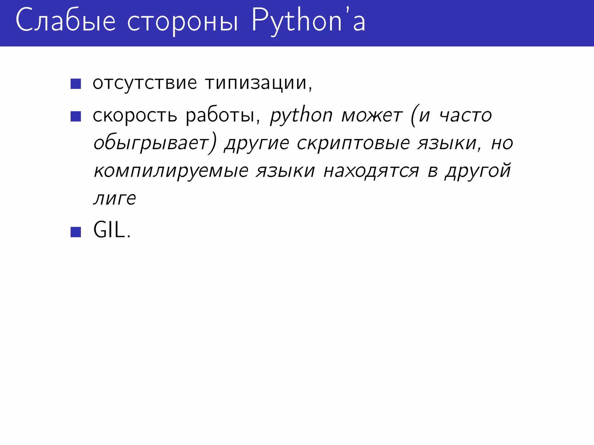 Слабые стороны Python’а
     отсутствие типизации,
     скорость работы, python может (и часто
     обыгрывает) другие скриптовые языки, но
     компилируемые языки находятся в другой
     лиге
     GIL.
 