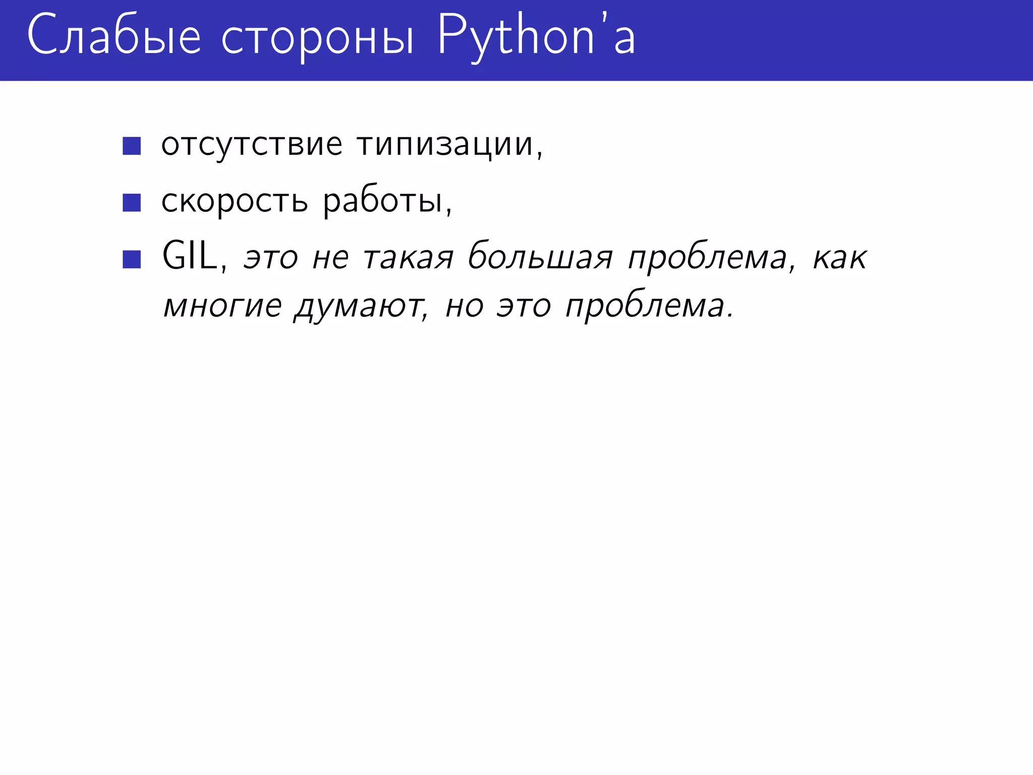Слабые стороны Python’а
     отсутствие типизации,
     скорость работы,
     GIL, это не такая большая проблема, как
     многие думают, но это проблема.
 
