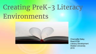 Creating PreK-3 Literacy
Environments
Channellle Deley
Read 6706:
LIteracy Development
Walden University
2016
 