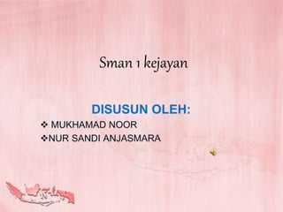 Sman 1 kejayan
DISUSUN OLEH:
 MUKHAMAD NOOR
NUR SANDI ANJASMARA
 