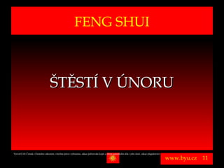 FENG SHUI



                                    ŠTĚSTÍ V ÚNORU



Vytvořil Jiří Černák. Chráněno zákonem, všechna práva vyhrazena, zákaz pořizování kopíí a šíření autorského díla i jeho částí, zákaz plagiátorství.

                                                                                                                                                      www.byu.cz   11
 