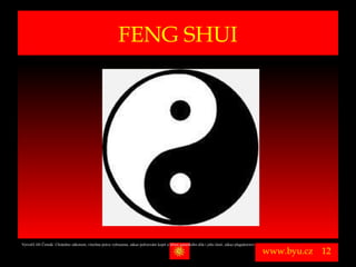 FENG SHUI




Vytvořil Jiří Černák. Chráněno zákonem, všechna práva vyhrazena, zákaz pořizování kopíí a šíření autorského díla i jeho částí, zákaz plagiátorství.

                                                                                                                                                      www.byu.cz   12
 