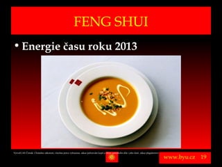 FENG SHUI
• Energie času roku 2013




Vytvořil Jiří Černák. Chráněno zákonem, všechna práva vyhrazena, zákaz pořizování kopíí a šíření autorského díla i jeho částí, zákaz plagiátorství.

                                                                                                                                                      www.byu.cz   19
 
