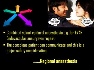 …….Regional anaesthesia
• Combined spinal-epidural anaesthesia e.g. for EVAR -
Endovascular aneurysym repair.
• The conscious patient can communicate and this is a
major safety consideration.
 
