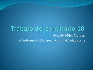 Nora Mª Mijes Montes
1º Enfermería Macarena. Grupo A/subgrupo 3
 