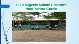 C.E.B Eugenio Matute Canizales
Nora Yanina García
 