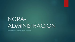 NORA-
ADMINISTRACION
UNIVERSIDAD PERUANA UNION
 