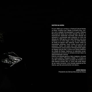 NOITES NA NORA

Foi em 2000 que começou o Festival Cultural Noites
na Nora, iniciativa que, desde a primeira hora, con-
tou com a adesão da população e à qual a Câmara
Municipal de Serpa dá a maior atenção. De facto, a
espectacular esplanada recortada pela silhueta do
aqueduto e recuperada pela autarquia no inicio da
década de 1990 ganha, com este Festival, uma nova
dinâmica e um outro fulgor, a que as noites tépidas
de Verão se aliaram sem reservas. Foram várias as
expressões artísticas, foram muitos os que por cá
passaram. Assim, ano após ano, este festival com
características únicas porque intrinsecamente ligado
ao espaço que lhe deu o nome e ao Centro Histórico
da cidade de Serpa, impôs-se no calendário anual,
acabando por se tornar um símbolo de bem-fazer na
descentralização cultural.
Esta foi uma aposta ganha e, feito o balanço, só pode
ser muito positivo. Parabéns à BAAL 17, a todos os
que têm contribuído para o sucesso da iniciativa e a
este festival número dez. E, como não pode deixar
de ser neste momento, uma menção especial ao Rui
Garcia, que tão precocemente nos deixou.


                                  JOÃO ROCHA
          Presidente da Câmara Municipal de Serpa
 