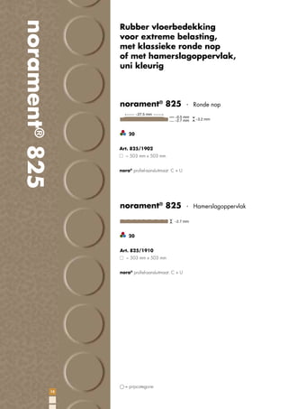 norament® 825

Rubber vloerbedekking
voor extreme belasting,
met klassieke ronde nop
of met hamerslagoppervlak,
uni kleurig

norament® 825 ·

Ronde nop

20
Art. 825/1902
~ 503 mm x 503 mm
nora® proﬁel-aansluitmaat: C + U

norament® 825 ·

20
Art. 825/1910
~ 503 mm x 503 mm
nora® proﬁel-aansluitmaat: C + U

= prijscategorie
12

Hamerslagoppervlak

 