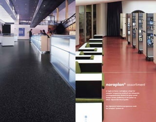 noraplan® assortiment
In tegels en banen verkrijgbaar schept het
noraplan® programma praktisch een onbeperkte
vormingsspeelruimte dankzij het groot aantal
designs zonder profilering en het perfect op
elkaar afgestemde kleurenpallet.

Een afgestemd toebehorenprogramma rondt
het noraplan® systeem af.

22

 