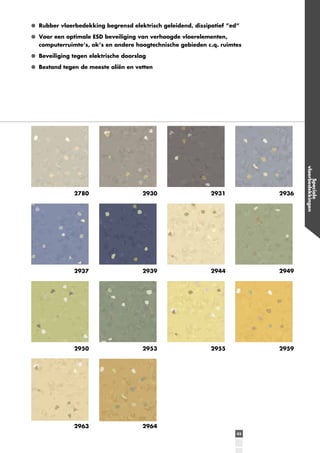 Rubber vloerbedekking begrensd elektrisch geleidend, dissipatief ”ed”
Voor een optimale ESD beveiliging van verhoogde vloerelementen,
computerruimte’s, ok’s en andere hoogtechnische gebieden c.q. ruimtes
Beveiliging tegen elektrische doorslag
Bestand tegen de meeste oliën en vetten

2930

2931

2936

2937

2939

2944

2949

2950

2953

2955

2959

2963

2964
43

Speciale
vloerbedekkingen

2780

 