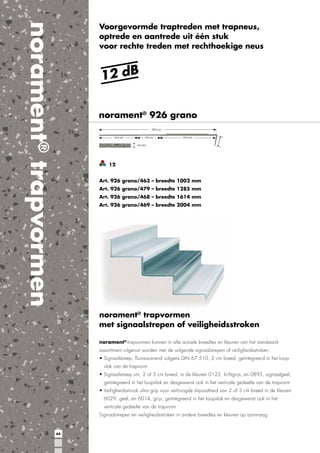 norament® trapvormen

Voorgevormde traptreden met trapneus,
optrede en aantrede uit één stuk
voor rechte treden met rechthoekige neus

12 dB
norament® 926 grano

12
Art. 926 grano/463 – breedte 1002 mm
Art. 926 grano/479 – breedte 1285 mm
Art. 926 grano/468 – breedte 1614 mm
Art. 926 grano/469 – breedte 2004 mm

norament® trapvormen
met signaalstrepen of veiligheidsstroken
norament®-trapvormen kunnen in alle actuele breedtes en kleuren van het standaardassortiment uitgerust worden met de volgende signaalstrepen of veiligheidsstroken:
vlak van de trapvorm

verticale gedeelte van de trapvorm

64

 