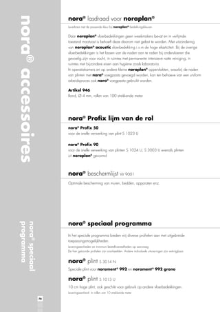 nora® accessoires

nora® lasdraad voor noraplan®
Leverbaar met de passende kleur bij noraplan® bedekkingskleuren

noraplan® vloerbedekkingen geen weekmakers bevat en in verlijmde
toestand maatvast is behoeft deze daarom niet gelast te worden. Met uitzondering
van noraplan® acoustic vloerbedekking i.v.m de hoge elasticiteit. Bij de overige
vloerbedekkingen is het lassen van de naden aan te raden bij ondervloeren die
ruimtes met bijzondere eisen aan hygiëne zoals laboratoria.
noraplan®
van plinten met nora®
arbeidsproces ook nora® voegpasta gebruikt worden.
Artikel 946

nora® Profix lijm van de rol
nora® Profix 50

nora® Profix 90
uit noraplan® gevormd

nora® beschermlijst

nora® speciaal
programma

nora® speciaal programma
toepassingsmogelijkheden.
Leveringseenheden en minimum bestelhoeveelheden op aanvraag

nora® plint
norament ® 992 en norament ® 992 grano

nora® plint

78

 