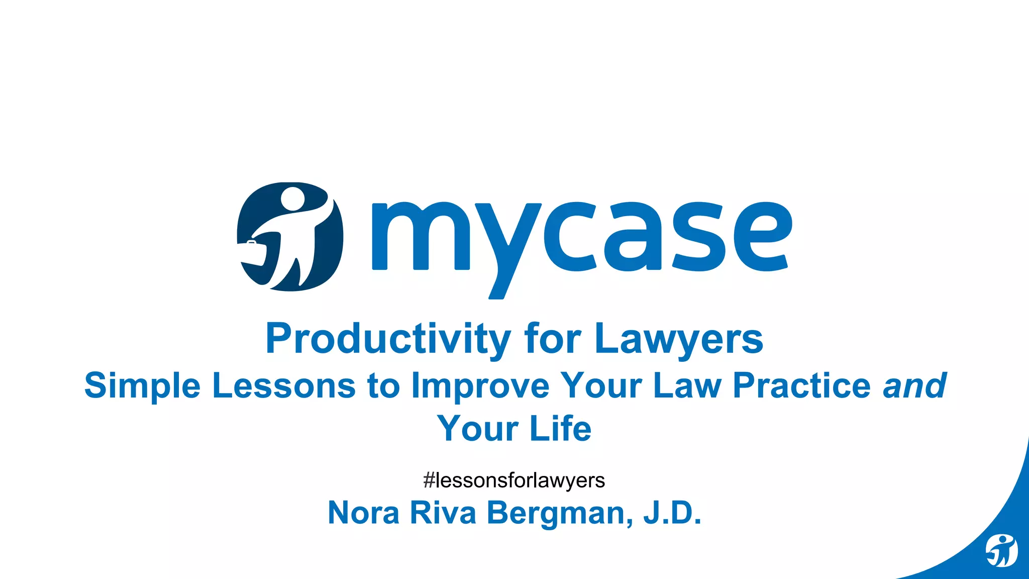 Productivity for Lawyers
Simple Lessons to Improve Your Law Practice and
Your Life
#lessonsforlawyers
Nora Riva Bergman, J.D.
 