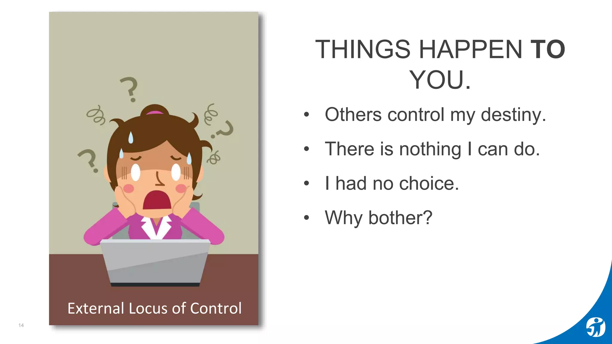 14
External Locus of Control
• Others control my destiny.
• There is nothing I can do.
• I had no choice.
• Why bother?
THINGS HAPPEN TO
YOU.
 