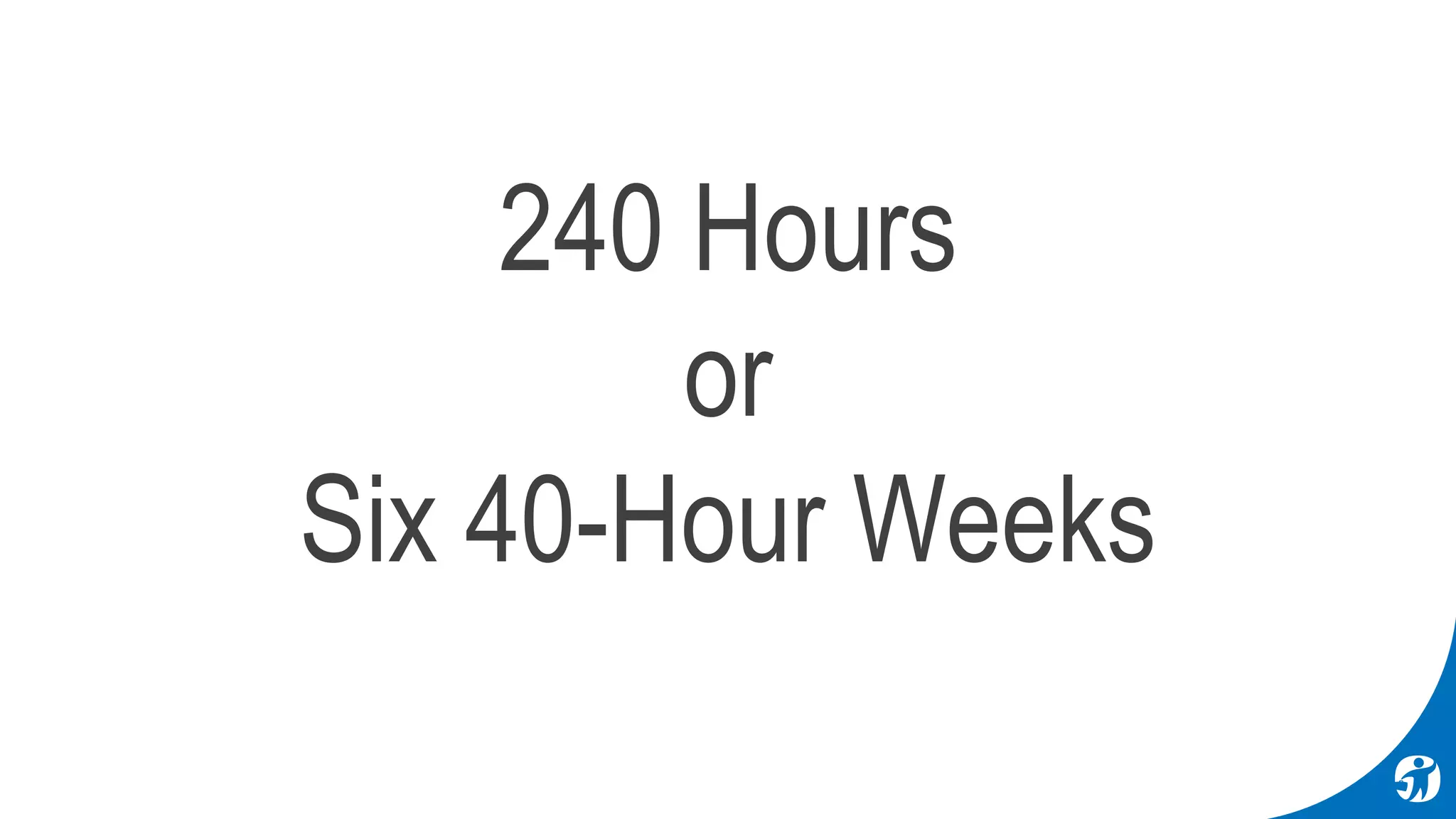 240 Hours
or
Six 40-Hour Weeks
 