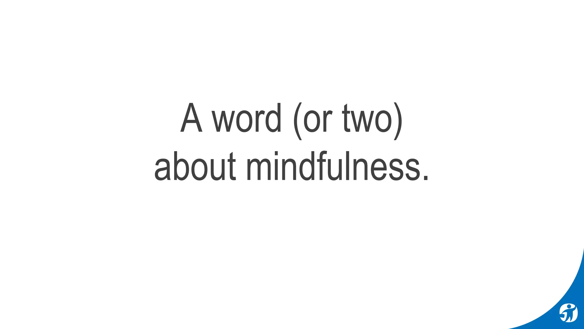 A word (or two)
about mindfulness.
 