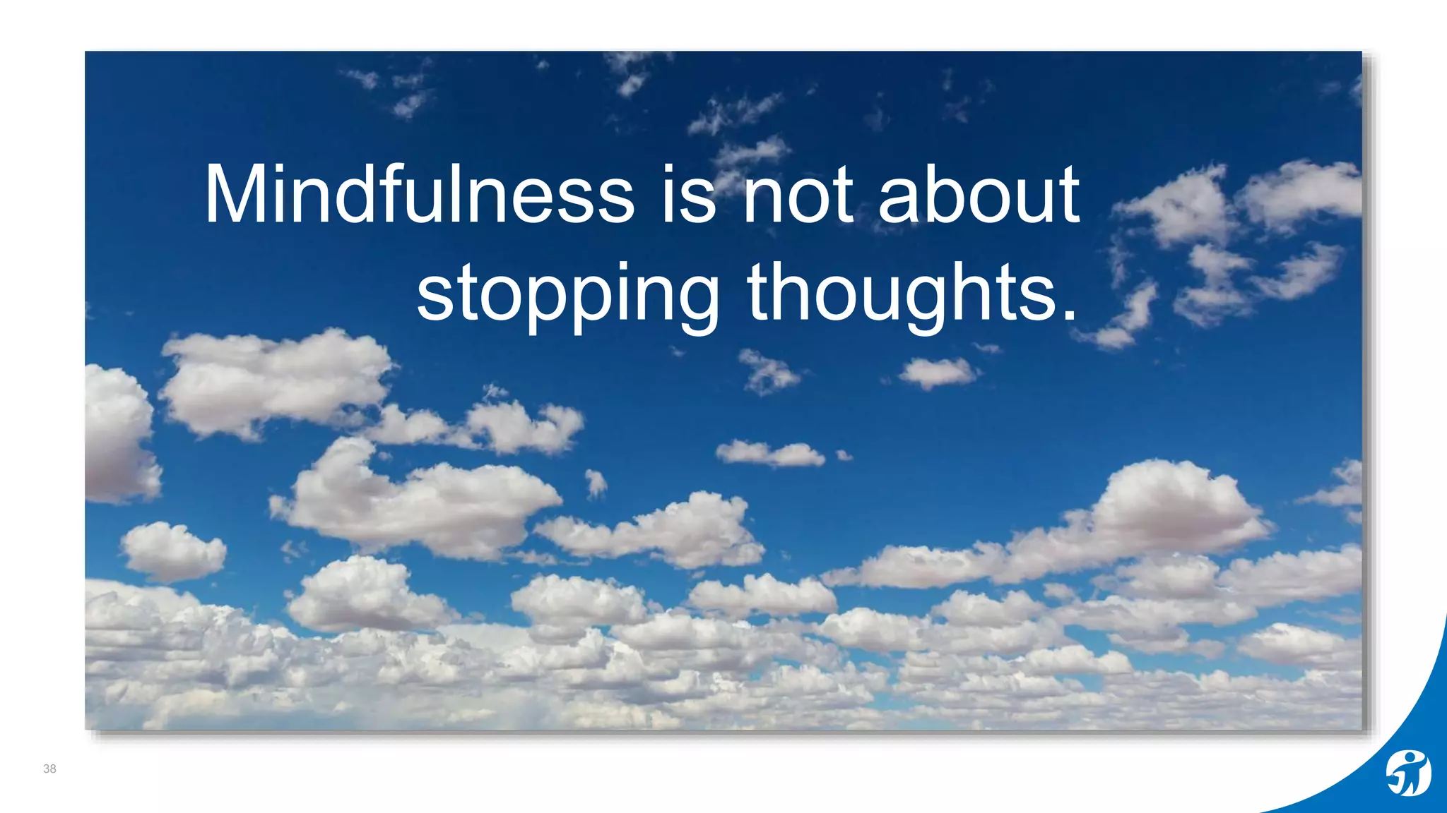 38
Mindfulness is not about
stopping thoughts.
 