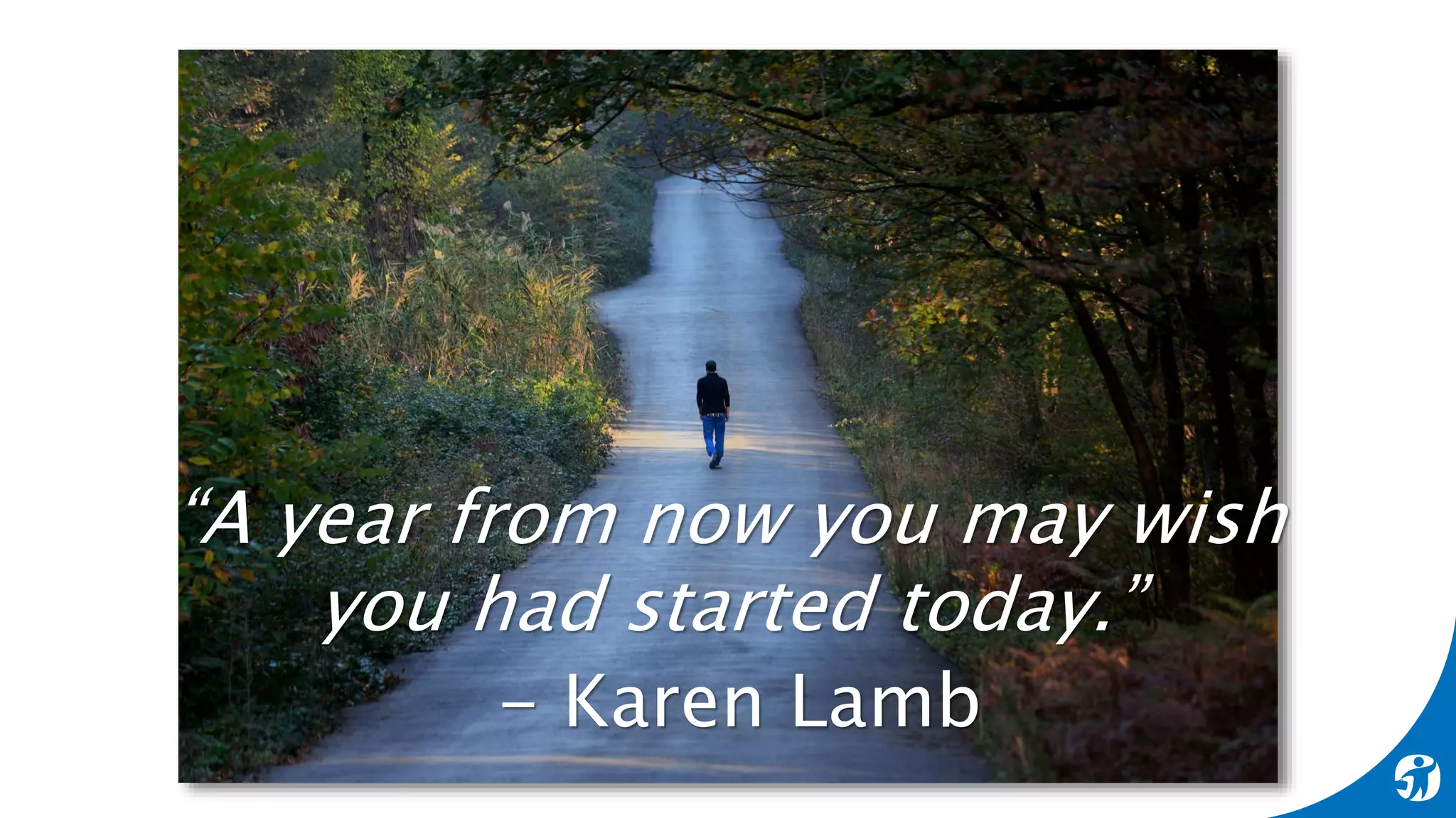 “A year from now you may wish
you had started today.”
- Karen Lamb
 