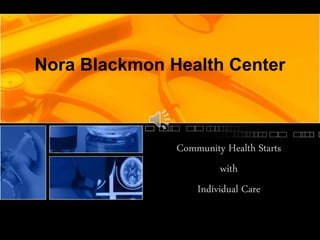 Nora Blackmon Health Center
Community Health Starts
with
Individual Care
 