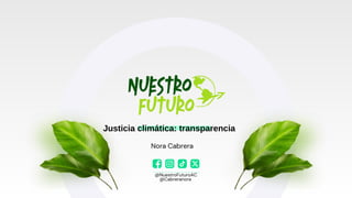 Justicia climática: transparencia
@NuestroFuturoAC
@Cabreranora
Nora Cabrera
 
