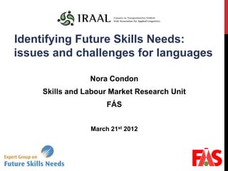 Identifying Future Skills Needs:
issues and challenges for languages

                 Nora Condon
     Skills and Labour Market Research Unit
                      FÁS


                 March 21st 2012
 