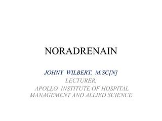 NORADRENAIN
JOHNY WILBERT, M.SC[N]
LECTURER,
APOLLO INSTITUTE OF HOSPITAL
MANAGEMENT AND ALLIED SCIENCE
 